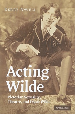 Acting Wilde: Victorian Sexuality, Theatre, and Oscar Wilde - Powell, Kerry