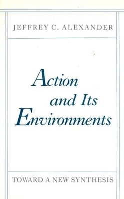 Action and Its Environments: Toward a New Synthesis - Alexander, Jeffrey C