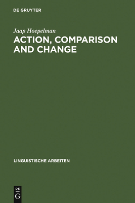 Action, Comparison and Change: A Study in the Semantics of Verbs and Adjectives - Hoepelman, Jaap