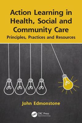 Action Learning in Health, Social and Community Care: Principles, Practices and Resources - Edmonstone, John