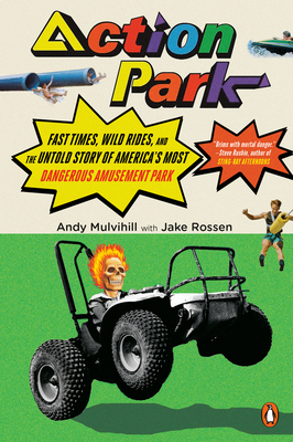 Action Park: Fast Times, Wild Rides, and the Untold Story of America's Most Dangerous Amusement Park - Mulvihill, Andy, and Rossen, Jake