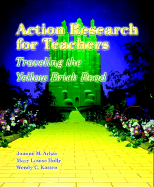 Action Research for Teachers: Traveling the Yellow Brick Road - Arhar, Joanne M, and Holly, Mary Louise, and Kasten, Wendy C