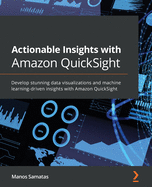 Actionable Insights with Amazon QuickSight: Develop stunning data visualizations and machine learning-driven insights with Amazon QuickSight