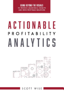 Actionable Profitability Analytics: Going Beyond The Visuals To Produce Meaningful Insights And Drive Profitable Behaviors