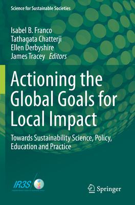 Actioning the Global Goals for Local Impact: Towards Sustainability Science, Policy, Education and Practice - Franco, Isabel B (Editor), and Chatterji, Tathagata (Editor), and Derbyshire, Ellen (Editor)