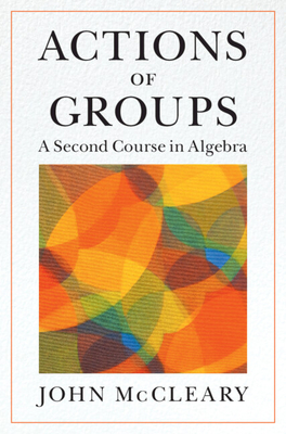 Actions of Groups: A Second Course in Algebra - McCleary, John