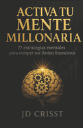 Activa Tu Mente Millonaria: 77 Estrategias Mentales Para Romper Tus Limites Financieros