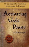 Activating God's Power in Katharyn: Overcome and Be Transformed by Accessing God's Power.