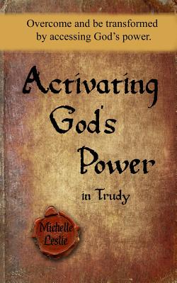 Activating God's Power in Trudy: Overcome and be transformed by accessing God's power. - Leslie, Michelle
