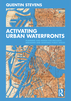 Activating Urban Waterfronts: Planning and Design for Inclusive, Engaging and Adaptable Public Spaces - Stevens, Quentin