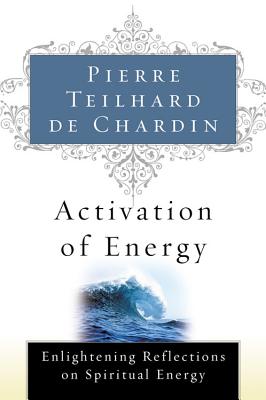 Activation of Energy - Teilhard de Chardin, Pierre, and Teilhard de Chardin, de Chardin