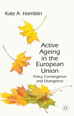 Active Ageing in the European Union: Policy Convergence and Divergence - Hamblin, K