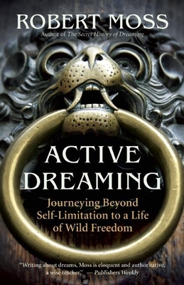 Active Dreaming: Journeying Beyond Self-Limitation to a Life of Wild Freedom - Moss, Robert