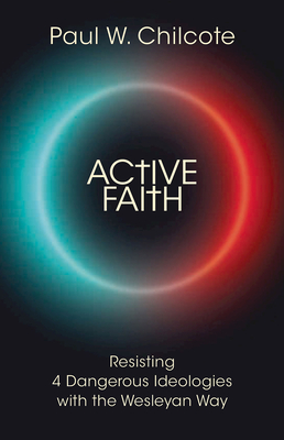 Active Faith: Resisting 4 Dangerous Ideologies with the Wesleyan Way - Chilcote, Paul W