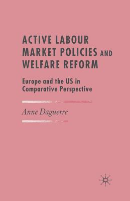 Active Labour Market Policies and Welfare Reform: Europe and the Us in Comparative Perspective - Daguerre, A