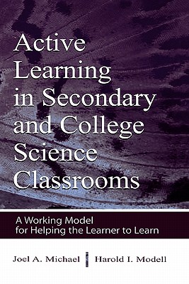 Active Learning in Secondary and College Science Classrooms: A Working Model for Helping the Learner to Learn - Michael, Joel, and Modell, Harold I