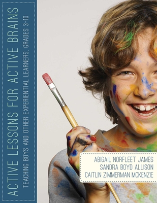 Active Lessons for Active Brains: Teaching Boys and Other Experiential Learners, Grades 3-10 - James, Abigail Norfleet, Dr., and Allison, Sandra Boyd, and McKenzie, Caitlin Zimmerman