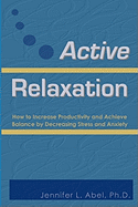 Active Relaxation: How to Increase Productivity and Achieve Balance by Decreasing Stress and Anxiety