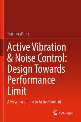 Active Vibration & Noise Control: Design Towards Performance Limit: A New Paradigm to Active Control - Wang, Jiqiang