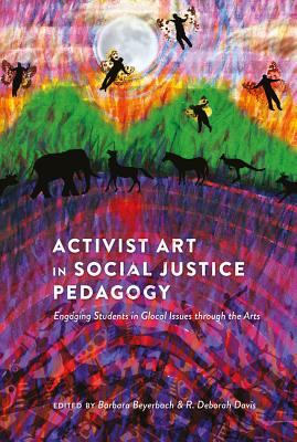 Activist Art in Social Justice Pedagogy: Engaging Students in Glocal Issues through the Arts - Steinberg, Shirley R, and Beyerbach, Barbara (Editor), and Deborah Davis, R (Editor)