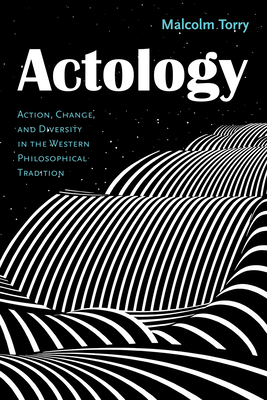 Actology: Action, Change, and Diversity in the Western Philosophical Tradition - Torry, Malcolm