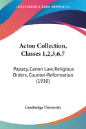 Acton Collection, Classes 1,2,3,6,7: Papacy, Canon Law, Religious Orders, Counter-Reformation (1910)