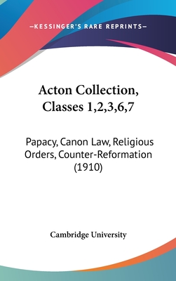 Acton Collection, Classes 1,2,3,6,7: Papacy, Canon Law, Religious Orders, Counter-Reformation (1910) - Cambridge University