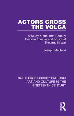 Actors Cross the Volga: A Study of the 19th Century Russian Theatre and of Soviet Theatres in War - MacLeod, Joseph