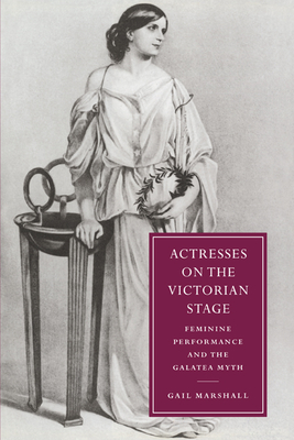Actresses on the Victorian Stage: Feminine Performance and the Galatea Myth - Marshall, Gail