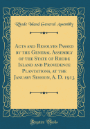 Acts and Resolves Passed by the General Assembly of the State of Rhode Island and Providence Plantations, at the January Session, A. D. 1913 (Classic Reprint)