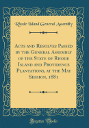 Acts and Resolves Passed by the General Assembly of the State of Rhode Island and Providence Plantations, at the May Session, 1881 (Classic Reprint)