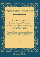 Acts and Resolves Passed by the General Court of Massachusetts, in the Year 1863: Together with the Constitution, the Messages of the Governor, List of the Civil Government, Changes of Names of Persons, Etc., Etc., Etc (Classic Reprint)