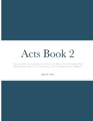 Acts Book 2: And commentaries on associated books as outlined by the Thomas Nelson Chronological Study Bible: Galatians, James, 1 & 2 Thessalonians, 1 & 2 Corinthians, Romans, Philippians - Allen, James W