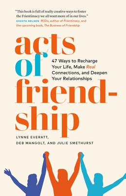 Acts of Friendship: 47 Ways to Recharge Your Life, Make Real Connections and Deepen Your Relationships - Everatt, Lynne, and Mangolt, Deb, and Smethurst, Julie