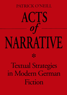 Acts of Narrative: Textual Strategies in Modern German Fiction