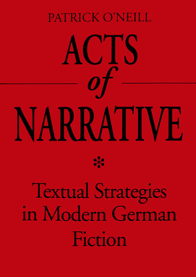 Acts of Narrative: Textual Strategies in Modern German Fiction - O'Neill, Patrick