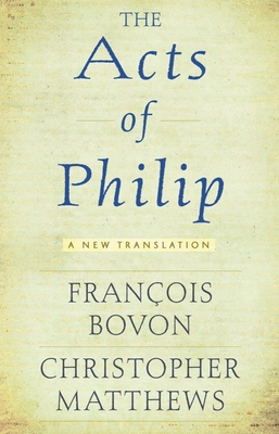 Acts of Philip: A New Translation - Bovon, Franois (Editor), and Matthews, Christopher R (Editor)