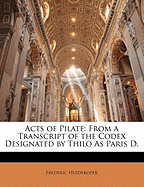 Acts of Pilate: From a Transcript of the Codex Designated by Thilo as Paris D.