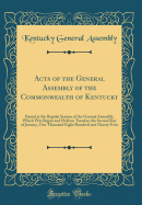 Acts of the General Assembly of the Commonwealth of Kentucky: Passed at the Regular Session of the General Assembly, Which Was Begun and Held on Tuesday, the Second Day of January, One Thousand Eight Hundred and Ninety-Four (Classic Reprint)