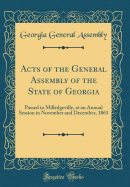 Acts of the General Assembly of the State of Georgia: Passed in Milledgeville, at an Annual Session in November and December, 1861 (Classic Reprint)