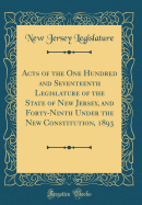 Acts of the One Hundred and Seventeenth Legislature of the State of New Jersey, and Forty-Ninth Under the New Constitution, 1893 (Classic Reprint)