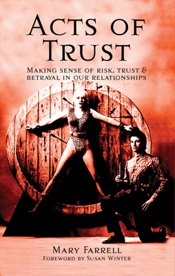 Acts of Trust: Making Sense of Risk, Trust and Betrayal in Our Relationships - Farrell, Mary, and Winter, Susan (Foreword by)