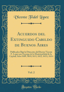 Acuerdos del Extinguido Cabildo de Buenos Aires, Vol. 2: Publicados Bajo La Direccin del Doctor Vicente F. Lopez Por Encargo de la Municipalidad de la Capital; Aos 1609, 1610, 1611, 1612, 1613 Y 1614 (Classic Reprint)