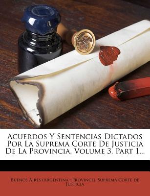 Acuerdos Y Sentencias Dictados Por La Suprema Corte De Justicia De La Provincia, Volume 3, Part 1... - Buenos Aires (Argentina Province) Sup (Creator)