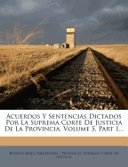 Acuerdos Y Sentencias Dictados Por La Suprema Corte De Justicia De La Provincia, Volume 5, Part 1... - Buenos Aires (Argentina Province) Sup (Creator)