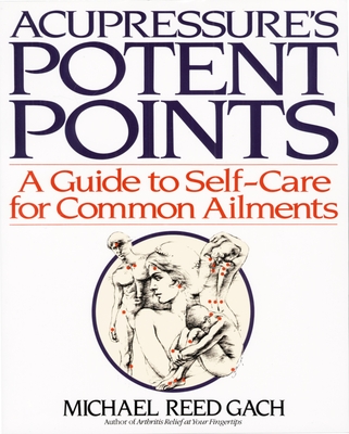 Acupressure's Potent Points: A Guide to Self-Care for Common Ailments - Gach, Michael Reed