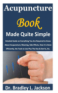 Acupuncture Book Made Quite Simple: Detailed Guide on Everything You Are Required to Know About Acupuncture; Meaning, Side Effects, How it is Done Efficiently, the Tools to Use Plus The Dos & Don'ts,