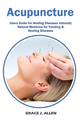 Acupuncture: Users Guide for Healing Diseases naturally Natural Medicine for Treating & Healing Diseases - Allen, Grace