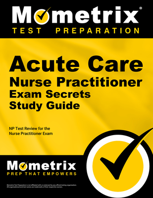 Acute Care Nurse Practitioner Exam Secrets Study Guide: NP Test Review for the Nurse Practitioner Exam - Mometrix Nurse Practitioner Certification Test Team (Editor)