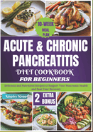 Acute & Chronic Pancreatitis Diet Cookbook for Beginners: Delicious and Nutritious Recipes to Support Your Pancreatic Health and Ease Your Recovery